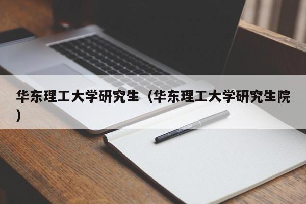 华东理工大学研究生（华东理工大学研究生院）