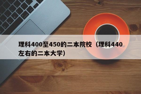 理科400至450的二本院校（理科440左右的二本大学）