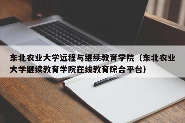 东北农业大学远程与继续教育学院（东北农业大学继续教育学院在线教育综合平台）