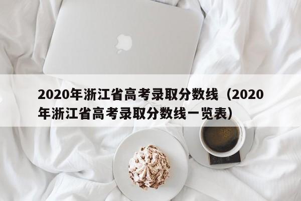 2020年浙江省高考录取分数线（2020年浙江省高考录取分数线一览表）