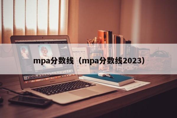 mpa分数线（mpa分数线2023）