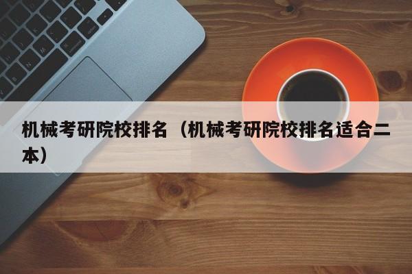 机械考研院校排名（机械考研院校排名适合二本）