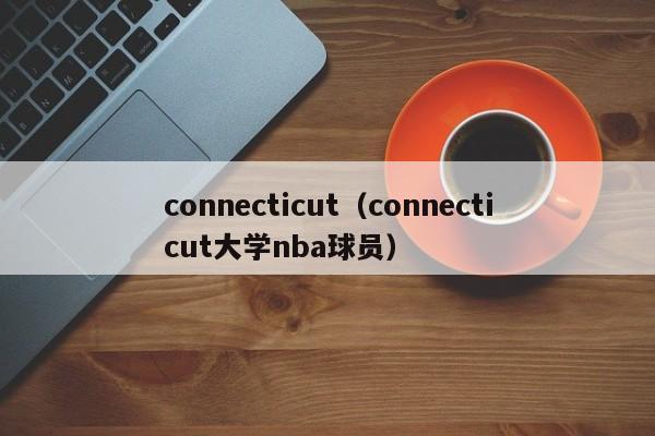 connecticut（connecticut大学nba球员）