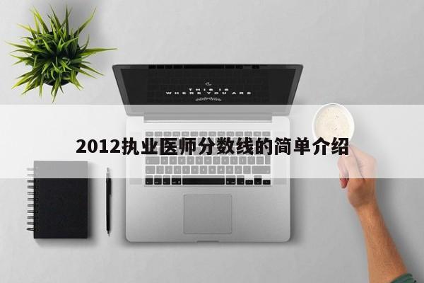 2012执业医师分数线的简单介绍