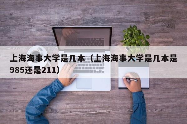 上海海事大学是几本（上海海事大学是几本是985还是211）