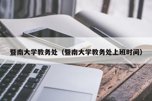 暨南大学教务处（暨南大学教务处上班时间）