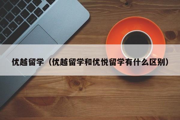 优越留学（优越留学和优悦留学有什么区别）