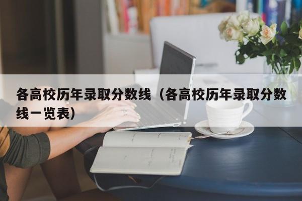 各高校历年录取分数线（各高校历年录取分数线一览表）