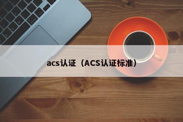 acs认证（ACS认证标准）