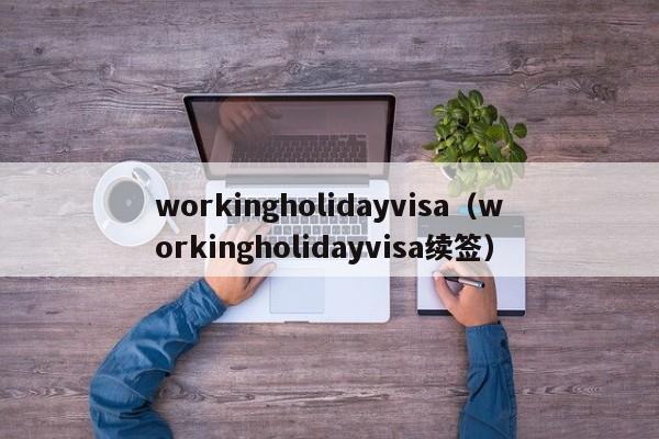 workingholidayvisa（workingholidayvisa续签）