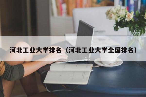 河北工业大学排名（河北工业大学全国排名）