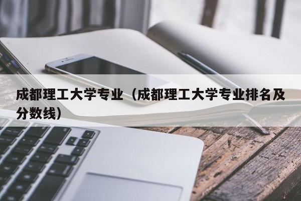 成都理工大学专业（成都理工大学专业排名及分数线）