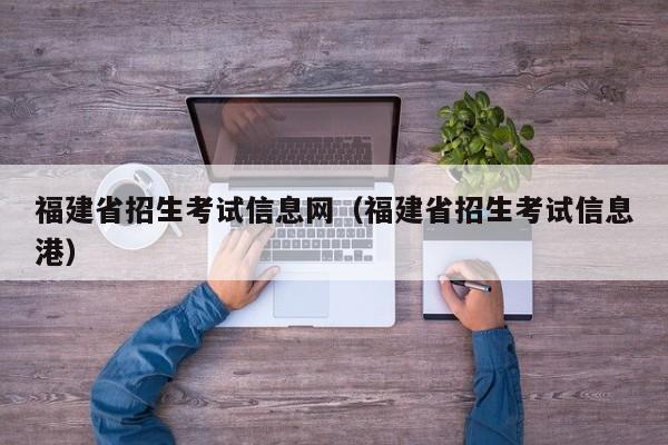 福建省招生考试信息网（福建省招生考试信息港）