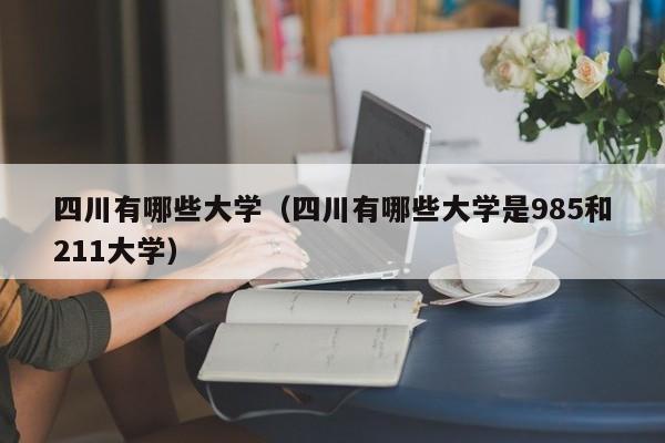 四川有哪些大学（四川有哪些大学是985和211大学）