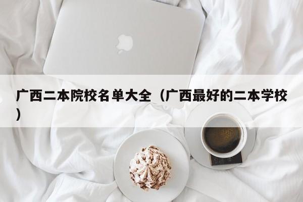 广西二本院校名单大全（广西最好的二本学校）