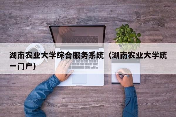 湖南农业大学综合服务系统（湖南农业大学统一门户）