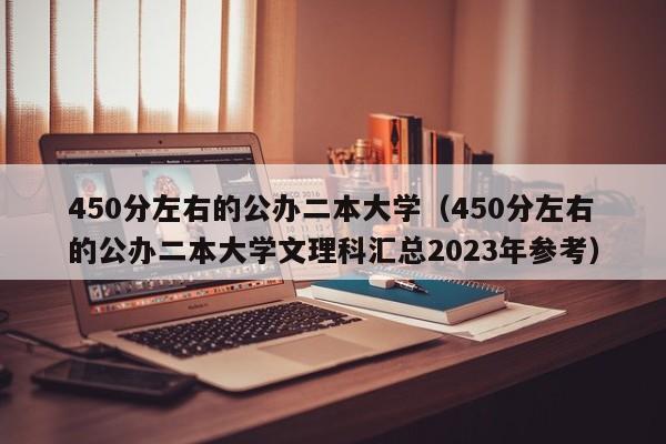 450分左右的公办二本大学（450分左右的公办二本大学文理科汇总2023年参考）