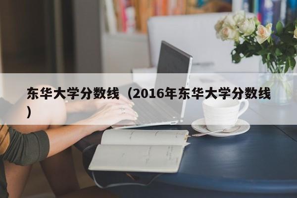 东华大学分数线（2016年东华大学分数线）
