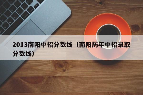 2013南阳中招分数线（南阳历年中招录取分数线）
