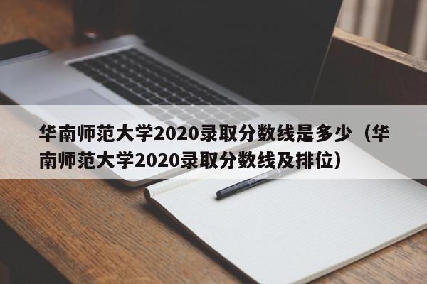 华南师范大学2020录取分数线是多少（华南师范大学2020录取分数线及排位）