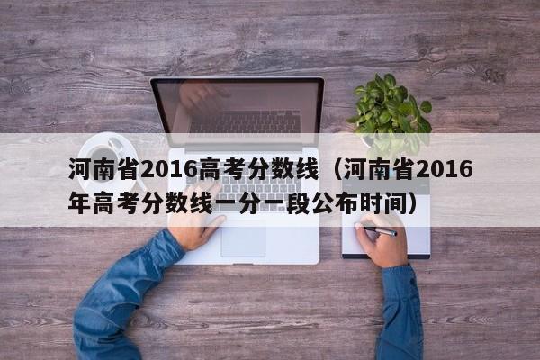 河南省2016高考分数线（河南省2016年高考分数线一分一段公布时间）