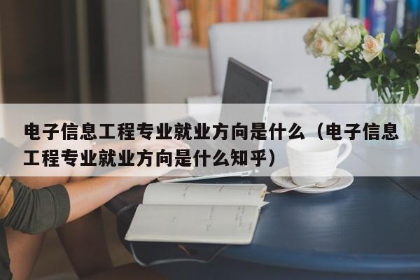 电子信息工程专业就业方向是什么（电子信息工程专业就业方向是什么知乎）