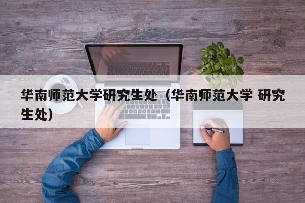 华南师范大学研究生处（华南师范大学 研究生处）