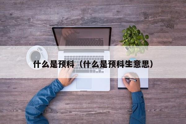什么是预科（什么是预科生意思）