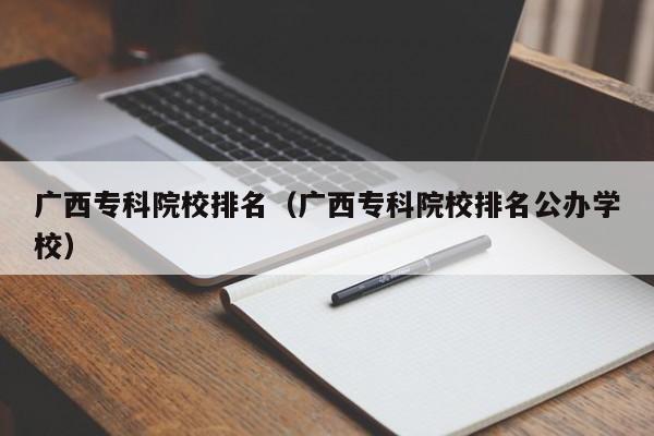广西专科院校排名（广西专科院校排名公办学校）
