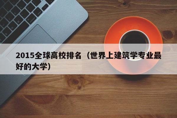 2015全球高校排名（世界上建筑学专业最好的大学）