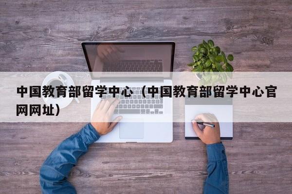 中国教育部留学中心（中国教育部留学中心官网网址）