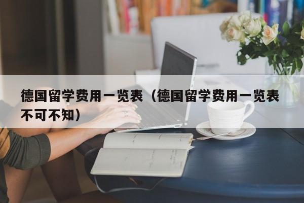 德国留学费用一览表（德国留学费用一览表 不可不知）