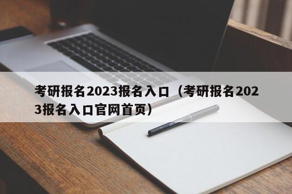 考研报名2023报名入口（考研报名2023报名入口官网首页）
