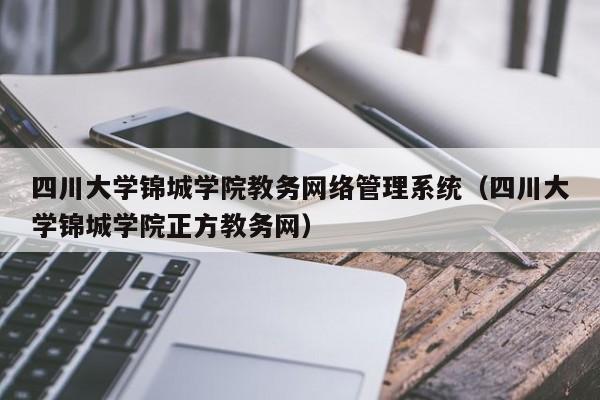 四川大学锦城学院教务网络管理系统（四川大学锦城学院正方教务网）