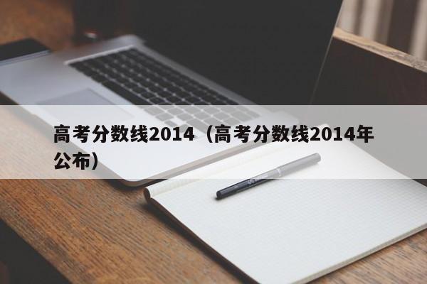 高考分数线2014（高考分数线2014年公布）