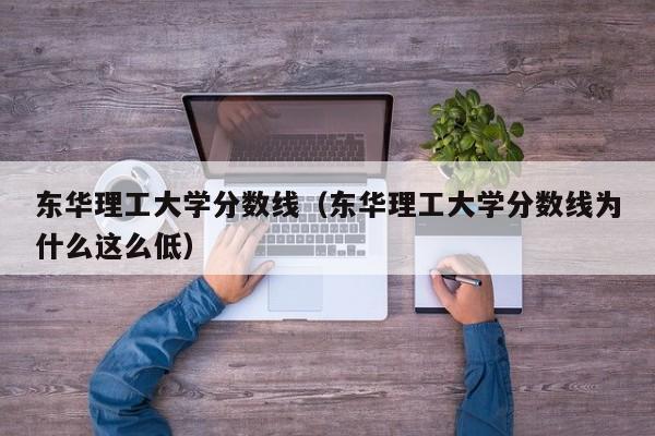 东华理工大学分数线（东华理工大学分数线为什么这么低）