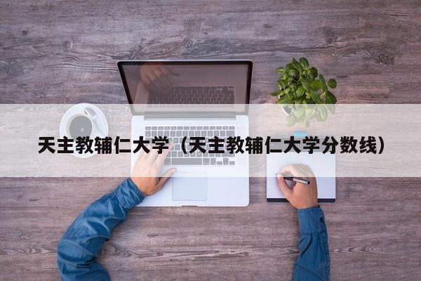 天主教辅仁大学（天主教辅仁大学分数线）