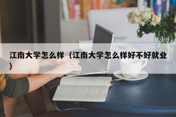 江南大学怎么样（江南大学怎么样好不好就业）