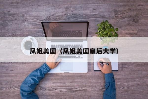 凤姐美国（凤姐美国皇后大学）