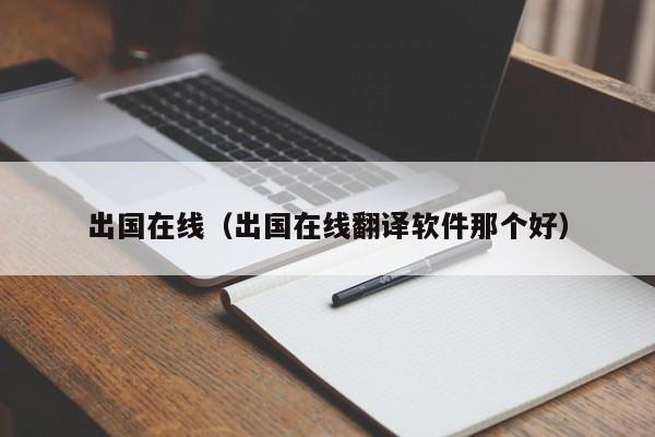 出国在线（出国在线翻译软件那个好）