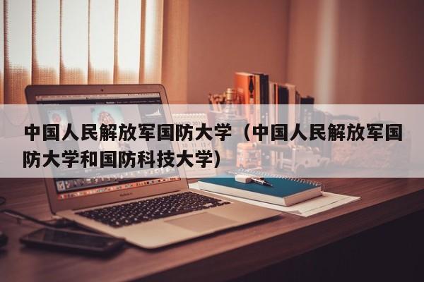 中国人民解放军国防大学（中国人民解放军国防大学和国防科技大学）
