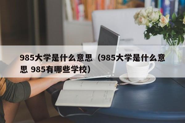 985大学是什么意思（985大学是什么意思 985有哪些学校）
