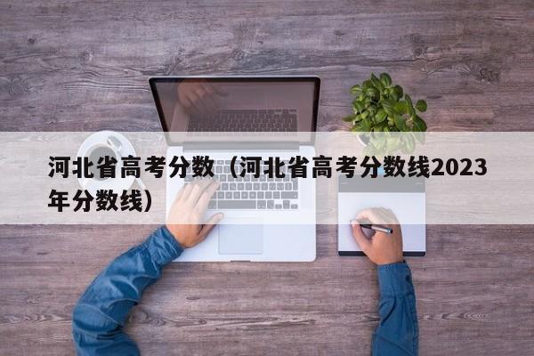 河北省高考分数（河北省高考分数线2023年分数线）