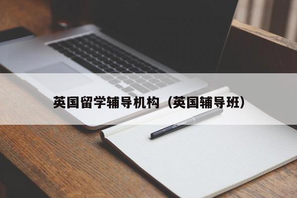 英国留学辅导机构（英国辅导班）