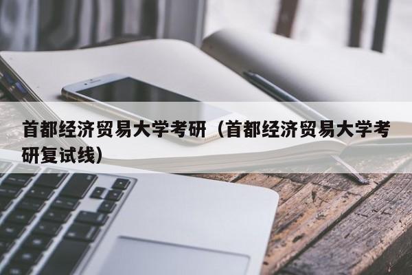 首都经济贸易大学考研（首都经济贸易大学考研复试线）