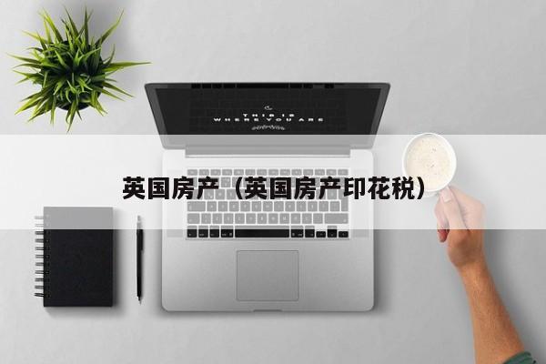 英国房产（英国房产印花税）