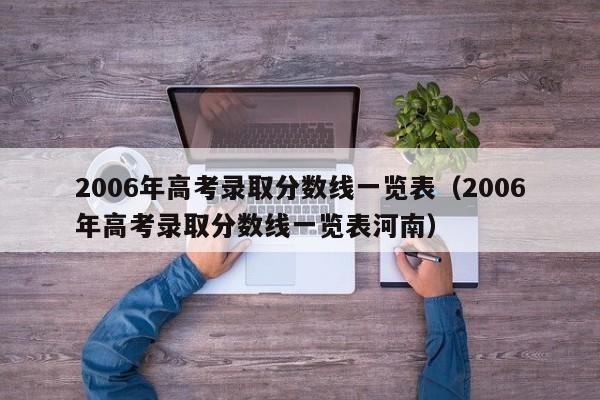 2006年高考录取分数线一览表（2006年高考录取分数线一览表河南）