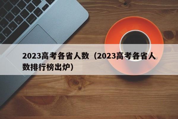 2023高考各省人数（2023高考各省人数排行榜出炉）