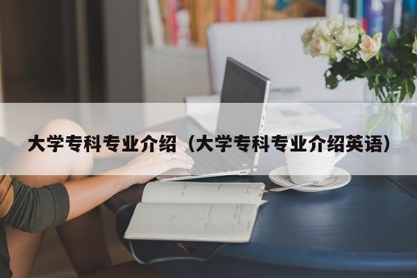 大学专科专业介绍（大学专科专业介绍英语）