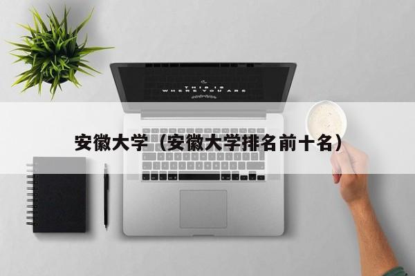 安徽大学（安徽大学排名前十名）